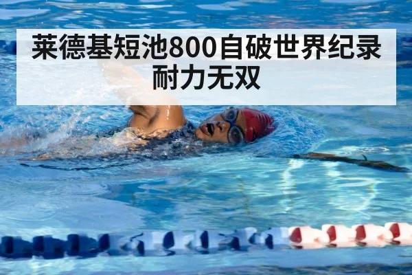 莱德基短池800自破世界纪录 耐力无双