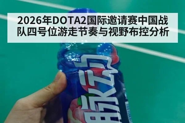 2026年DOTA2国际邀请赛中国战队四号位游走节奏与视野布控分析