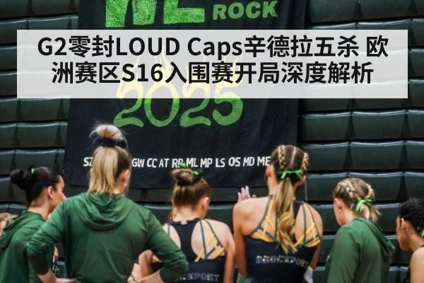 G2零封LOUD Caps辛德拉五杀 欧洲赛区S16入围赛开局深度解析