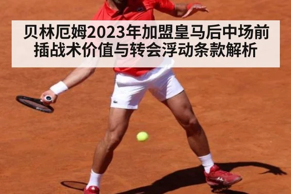 贝林厄姆2023年加盟皇马后中场前插战术价值与转会浮动条款解析
